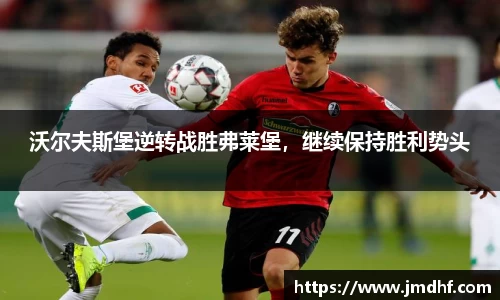 沃尔夫斯堡逆转战胜弗莱堡，继续保持胜利势头