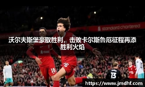 沃尔夫斯堡豪取胜利，击败卡尔斯鲁厄征程再添胜利火焰