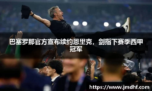 巴塞罗那官方宣布续约恩里克，剑指下赛季西甲冠军