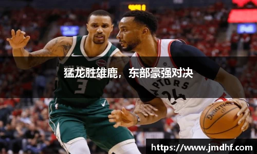 猛龙胜雄鹿，东部豪强对决