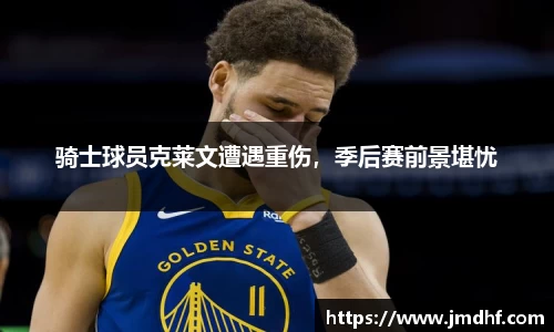 骑士球员克莱文遭遇重伤，季后赛前景堪忧
