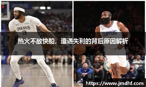 热火不敌快船，遭遇失利的背后原因解析