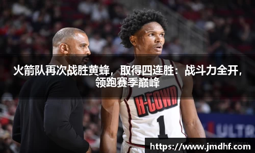 火箭队再次战胜黄蜂，取得四连胜：战斗力全开，领跑赛季巅峰
