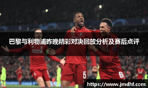 巴黎与利物浦昨晚精彩对决回放分析及赛后点评