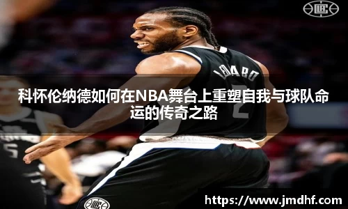 科怀伦纳德如何在NBA舞台上重塑自我与球队命运的传奇之路