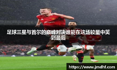 足球三星与首尔的巅峰对决谁能在这场较量中笑到最后