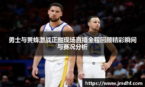 勇士与黄蜂激战正酣现场直播全程回顾精彩瞬间与赛况分析
