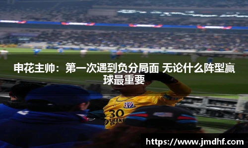 申花主帅：第一次遇到负分局面 无论什么阵型赢球最重要