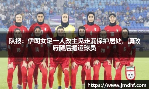 队报：伊朗女足一人改主见走漏保护居处，澳政府随后搬运球员